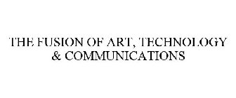 THE FUSION OF ART, TECHNOLOGY & COMMUNICATIONS