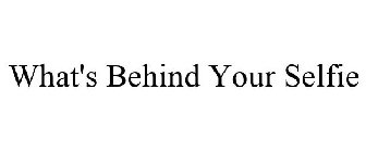 WHAT'S BEHIND YOUR SELFIE?