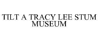 TILT A TRACY LEE STUM MUSEUM