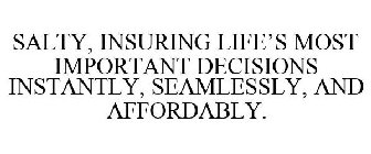 SALTY, INSURING LIFE'S MOST IMPORTANT DECISIONS INSTANTLY, SEAMLESSLY, AND AFFORDABLY.