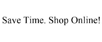 SAVE TIME. SHOP ONLINE!