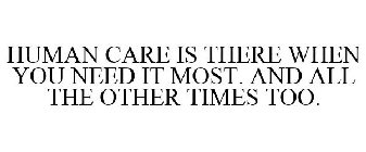 HUMAN CARE IS THERE WHEN YOU NEED IT MOST. AND ALL THE OTHER TIMES TOO.