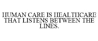 HUMAN CARE IS HEALTHCARE THAT LISTENS BETWEEN THE LINES.