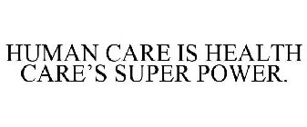 HUMAN CARE IS HEALTH CARE'S SUPER POWER.