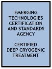 EMERGING TECHNOLOGIES CERTIFICATION AND STANDARDS AGENCY CERTIFIED DEEP CRYOGENIC TREATMENT