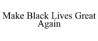 MAKE BLACK LIVES GREAT AGAIN