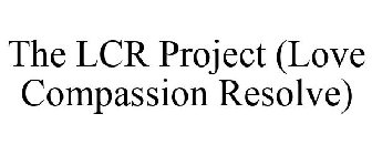 THE LCR PROJECT LOVE COMPASSION RESOLVE