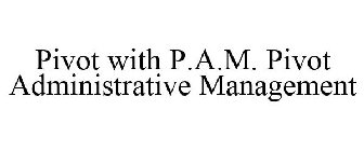 PIVOT WITH P.A.M. PIVOT ADMINISTRATIVE MANAGEMENT
