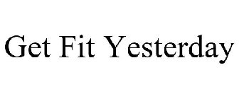 GET FIT YESTERDAY