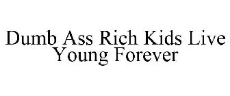 DUMB ASS RICH KIDS LIVE YOUNG FOREVER
