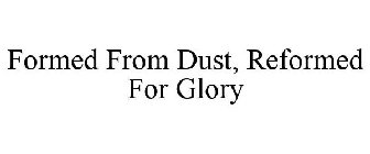 FORMED FROM DUST, REFORMED FOR GLORY