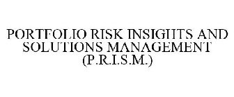 PORTFOLIO RISK INSIGHTS AND SOLUTIONS MANAGEMENT (P.R.I.S.M.)
