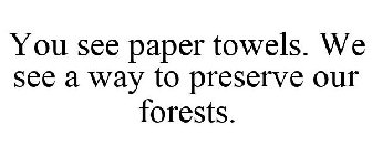 YOU SEE PAPER TOWELS. WE SEE A WAY TO PRESERVE OUR FORESTS.