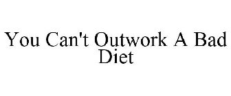 YOU CAN'T OUTWORK A BAD DIET