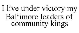 I LIVE UNDER VICTORY MY BALTIMORE LEADERS OF COMMUNITY KINGS