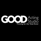 GOOD ACTING STUDIO TRAINING FOR THE TOTAL ACTOR