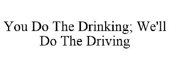 YOU DO THE DRINKING; WE'LL DO THE DRIVING