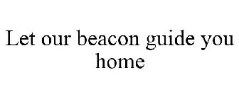LET OUR BEACON GUIDE YOU HOME