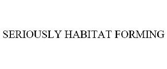 SERIOUSLY HABITAT FORMING
