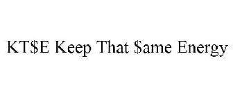 KT$E KEEP THAT $AME ENERGY