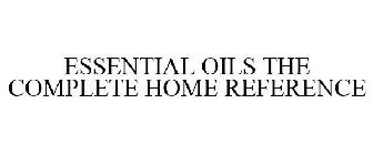 ESSENTIAL OILS THE COMPLETE HOME REFERENCE