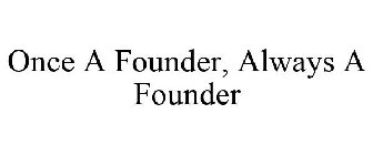 ONCE A FOUNDER, ALWAYS A FOUNDER