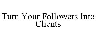 TURN YOUR FOLLOWERS INTO CLIENTS