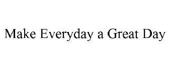 MAKE EVERYDAY A GREAT DAY