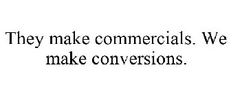 THEY MAKE COMMERCIALS. WE MAKE CONVERSIONS.