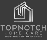 TOPNOTCH HOME CARE BRINGING EXCEPTIONAL CARE TO YOUR DOOR
