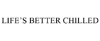 LIFE'S BETTER CHILLED