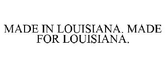 MADE IN LOUISIANA. MADE FOR LOUISIANA.