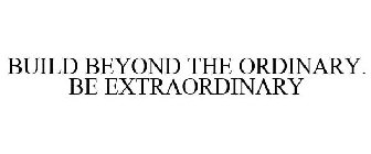 BUILD BEYOND THE ORDINARY. BE EXTRAORDINARY