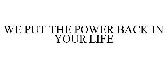 WE PUT THE POWER BACK IN YOUR LIFE