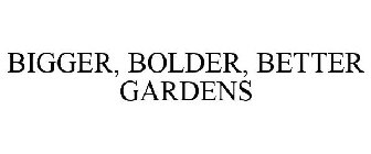 BIGGER, BOLDER, BETTER GARDENS