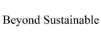 BEYOND SUSTAINABLE