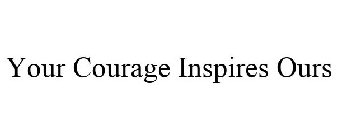 YOUR COURAGE INSPIRES OURS
