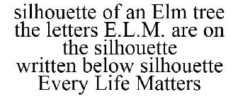 SILHOUETTE OF AN ELM TREE THE LETTERS E.L.M. ARE ON THE SILHOUETTE WRITTEN BELOW SILHOUETTE EVERY LIFE MATTERS