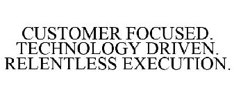 CUSTOMER FOCUSED. TECHNOLOGY DRIVEN. RELENTLESS EXECUTION.