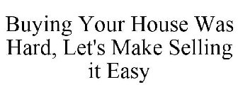 BUYING YOUR HOUSE WAS HARD, LET'S MAKE SELLING IT EASY