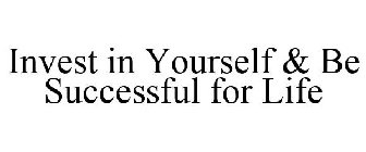 INVEST IN YOURSELF & BE SUCCESSFUL FOR LIFE