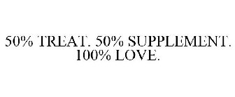 50% TREAT. 50% SUPPLEMENT. 100% LOVE.