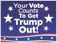 YOUR VOTE COUNTS TO GET TRUMP OUT!