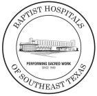 BAPTIST HOSPITALS OF SOUTHEAST TEXAS PERFORMING SACRED WORK SINCE 1949