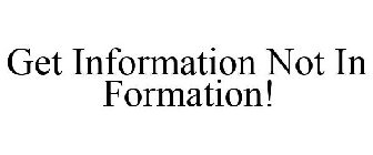 GET INFORMATION NOT IN FORMATION!