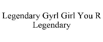 LEGENDARY GYRL GIRL YOU R LEGENDARY