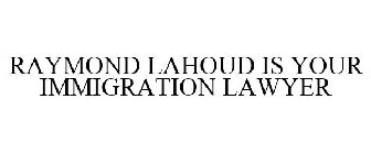 RAYMOND LAHOUD IS YOUR IMMIGRATION LAWYER