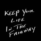 KEEP YOUR LIFE IN THE FAIRWAY