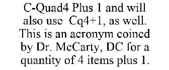 C-QUAD4 PLUS 1 AND WILL ALSO USE CQ4+1, AS WELL. THIS IS AN ACRONYM COINED BY DR. MCCARTY, DC FOR A QUANTITY OF 4 ITEMS PLUS 1.