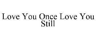 LOVE YOU ONCE LOVE YOU STILL